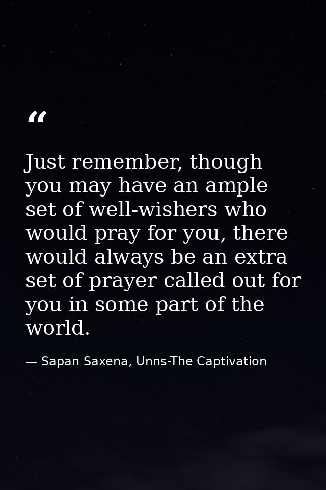 Just remember, though you may have an ample set of well-wishers who would pray for you, there would always be an extra s — Sapan Saxena, Unns-The Captivation