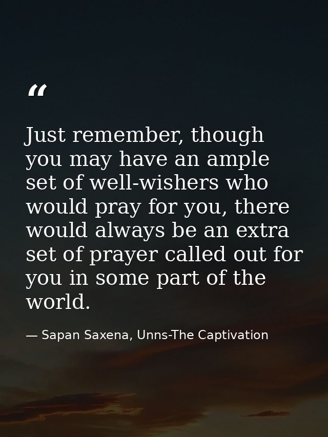 Just remember, though you may have an ample set of well-wishers who would pray for you, there would always be an extra s — Sapan Saxena, Unns-The Captivation