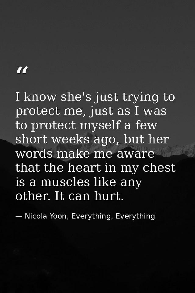 I know she's just trying to protect me, just as I was to protect myself a few short weeks ago, but her words make me awa — Nicola Yoon, Everything, Everything