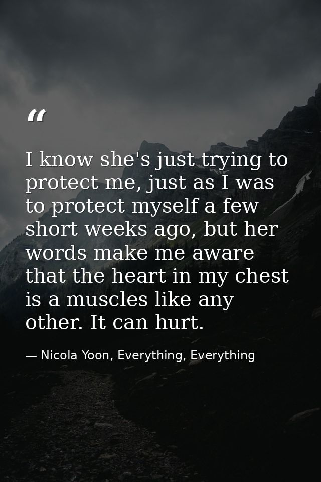 I know she's just trying to protect me, just as I was to protect myself a few short weeks ago, but her words make me awa — Nicola Yoon, Everything, Everything