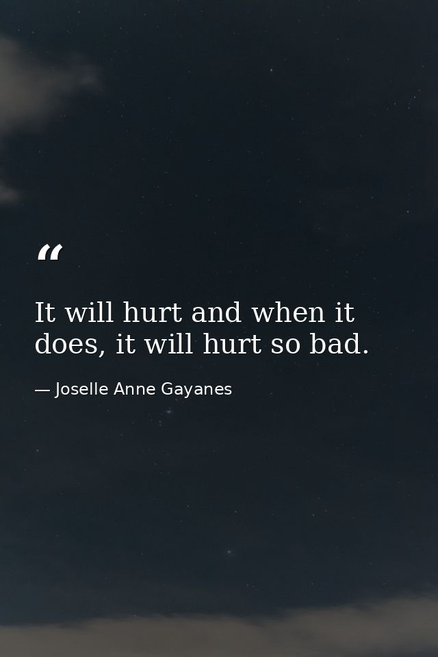 It will hurt and when it does, it will hurt so bad. — Joselle Anne Gayanes