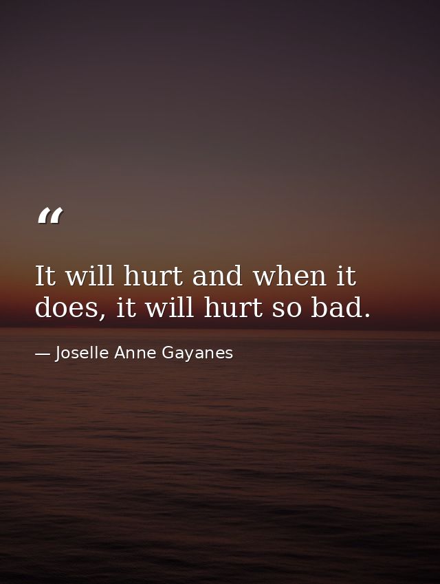 It will hurt and when it does, it will hurt so bad. — Joselle Anne Gayanes