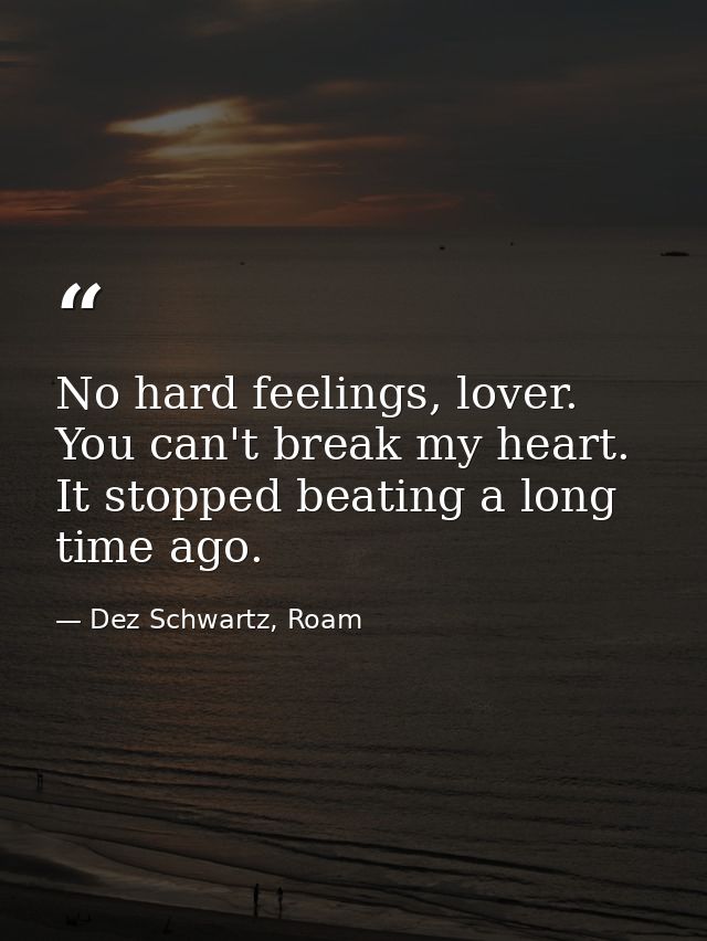 No hard feelings, lover. You can't break my heart. It stopped beating a long time ago. — Dez Schwartz, Roam