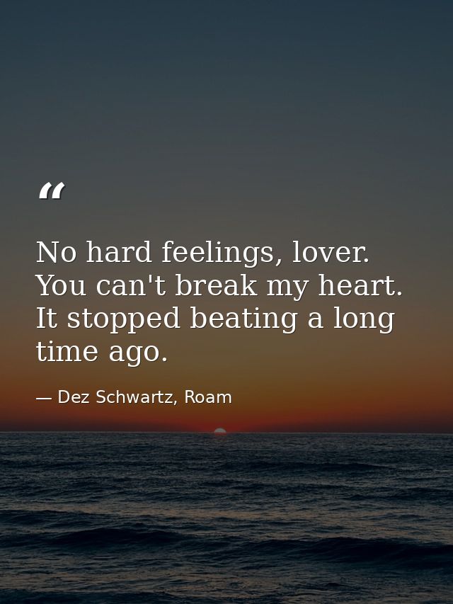 No hard feelings, lover. You can't break my heart. It stopped beating a long time ago. — Dez Schwartz, Roam