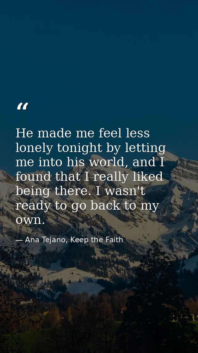 He made me feel less lonely tonight by letting me into his world, and I found that I really liked being there. I wasn't  — Ana Tejano, Keep the Faith