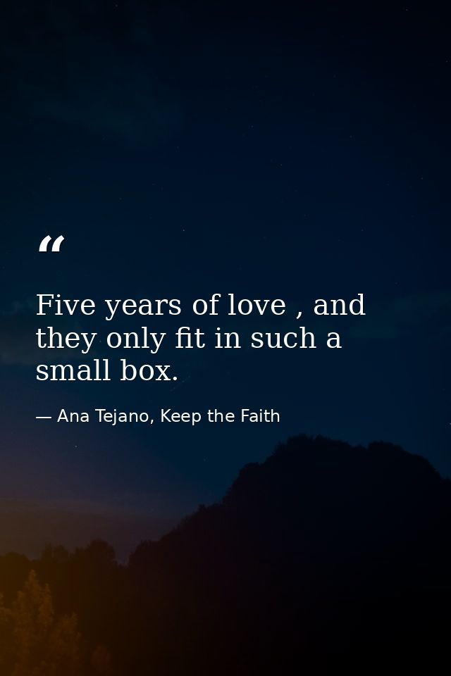 Five years of love , and they only fit in such a small box. — Ana Tejano, Keep the Faith