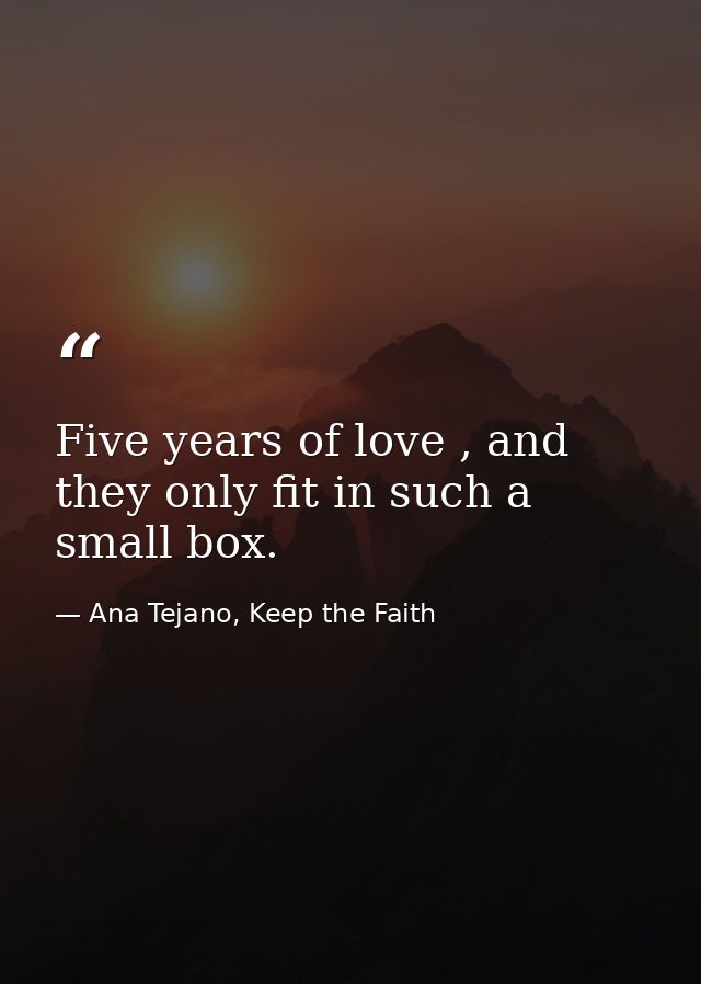 Five years of love , and they only fit in such a small box. — Ana Tejano, Keep the Faith