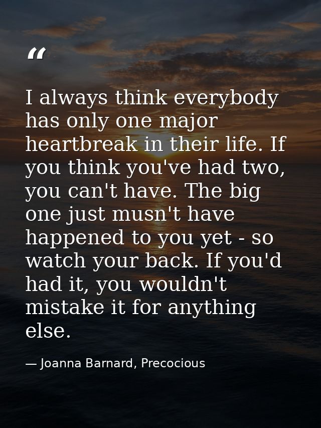 I always think everybody has only one major heartbreak in their life. If you think you've had two, you can't have. The b — Joanna Barnard, Precocious