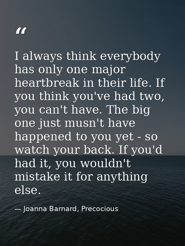 I always think everybody has only one major heartbreak in their life. If you think you've had two, you can't have. The b — Joanna Barnard, Precocious