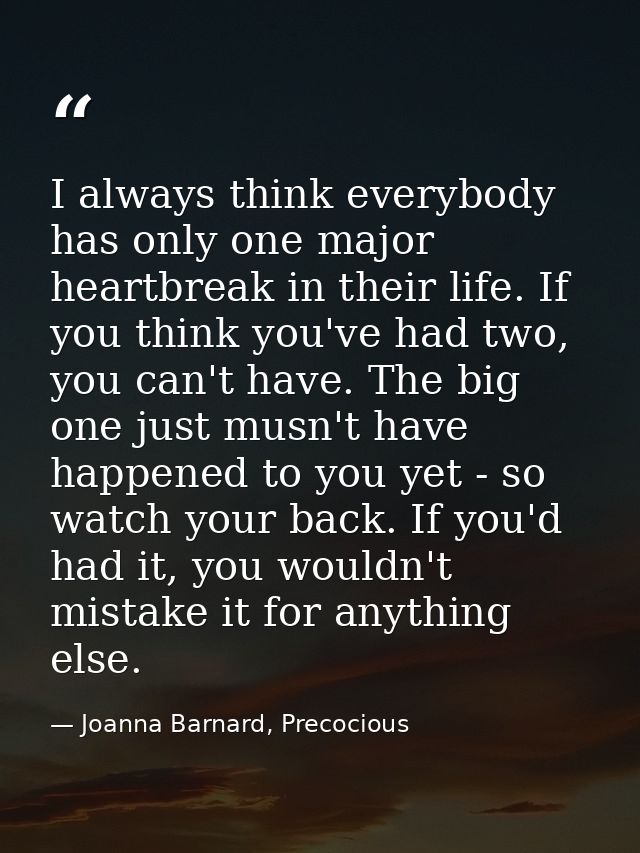 I always think everybody has only one major heartbreak in their life. If you think you've had two, you can't have. The b — Joanna Barnard, Precocious