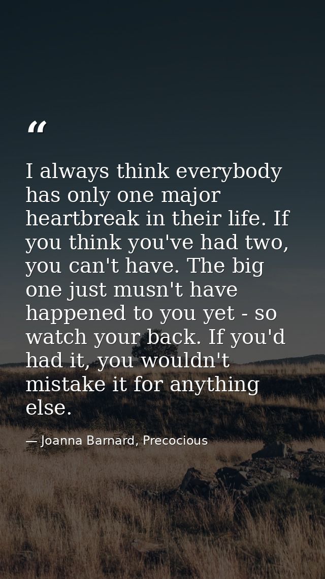 I always think everybody has only one major heartbreak in their life. If you think you've had two, you can't have. The b — Joanna Barnard, Precocious