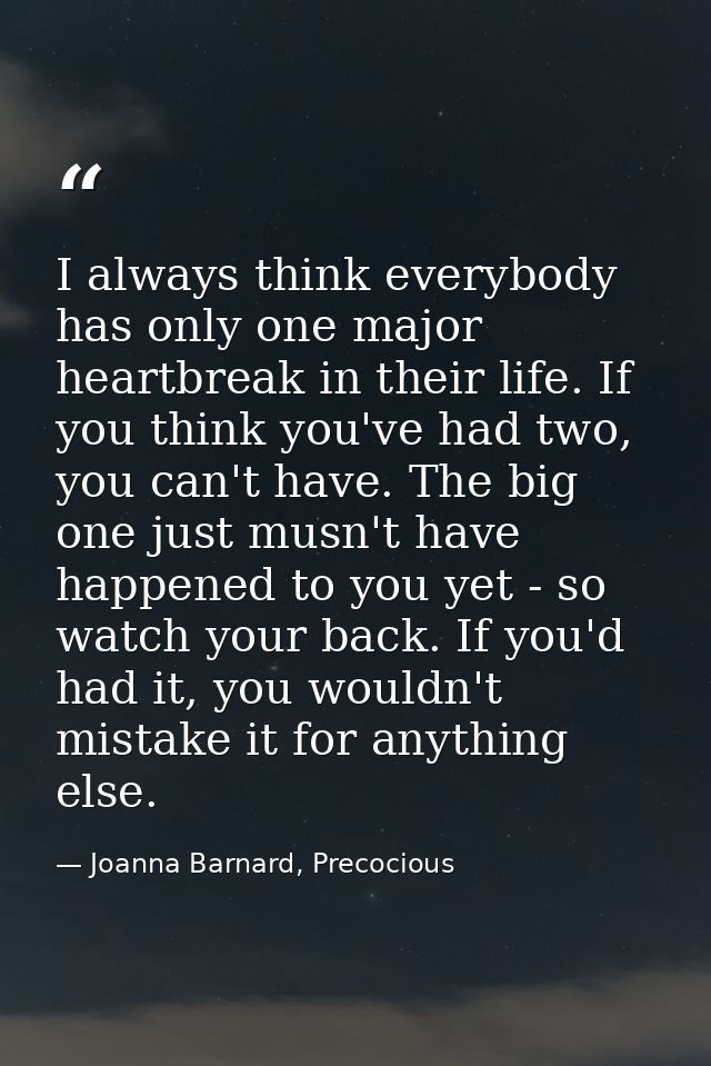 I always think everybody has only one major heartbreak in their life. If you think you've had two, you can't have. The b — Joanna Barnard, Precocious