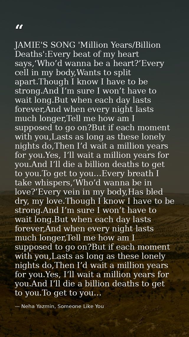 JAMIE'S SONG 'Million Years/Billion Deaths':Every beat of my heart says,‘Who’d wanna be a heart?’Every cell in my body,W — Neha Yazmin, Someone Like You