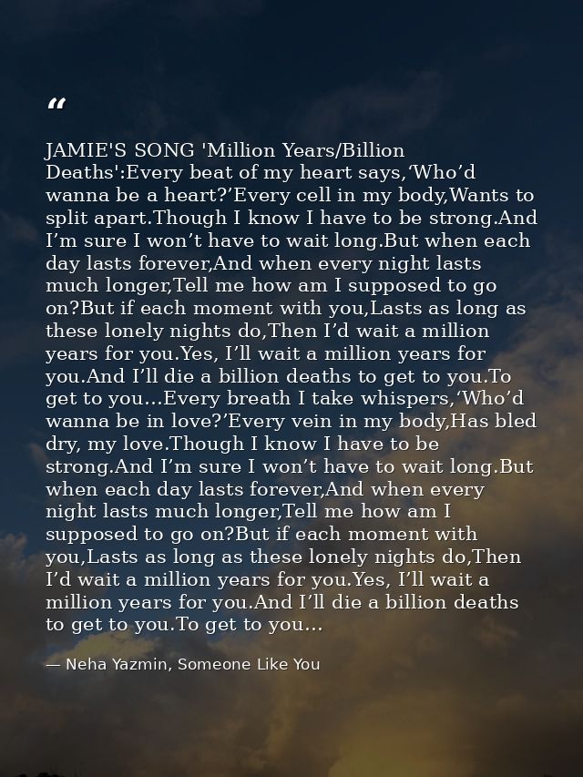 JAMIE'S SONG 'Million Years/Billion Deaths':Every beat of my heart says,‘Who’d wanna be a heart?’Every cell in my body,W — Neha Yazmin, Someone Like You