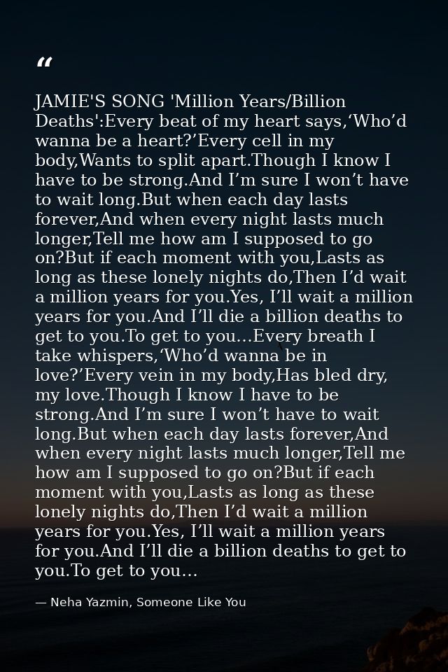 JAMIE'S SONG 'Million Years/Billion Deaths':Every beat of my heart says,‘Who’d wanna be a heart?’Every cell in my body,W — Neha Yazmin, Someone Like You