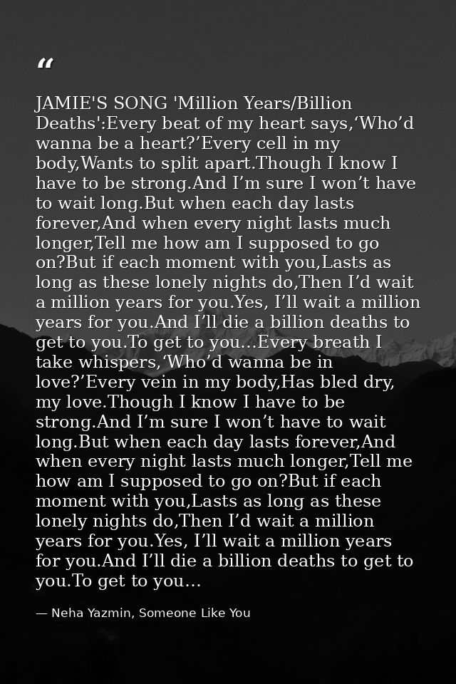 JAMIE'S SONG 'Million Years/Billion Deaths':Every beat of my heart says,‘Who’d wanna be a heart?’Every cell in my body,W — Neha Yazmin, Someone Like You