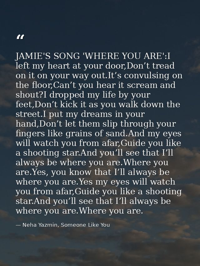 JAMIE'S SONG 'WHERE YOU ARE':I left my heart at your door,Don’t tread on it on your way out.It’s convulsing on the floor — Neha Yazmin, Someone Like You