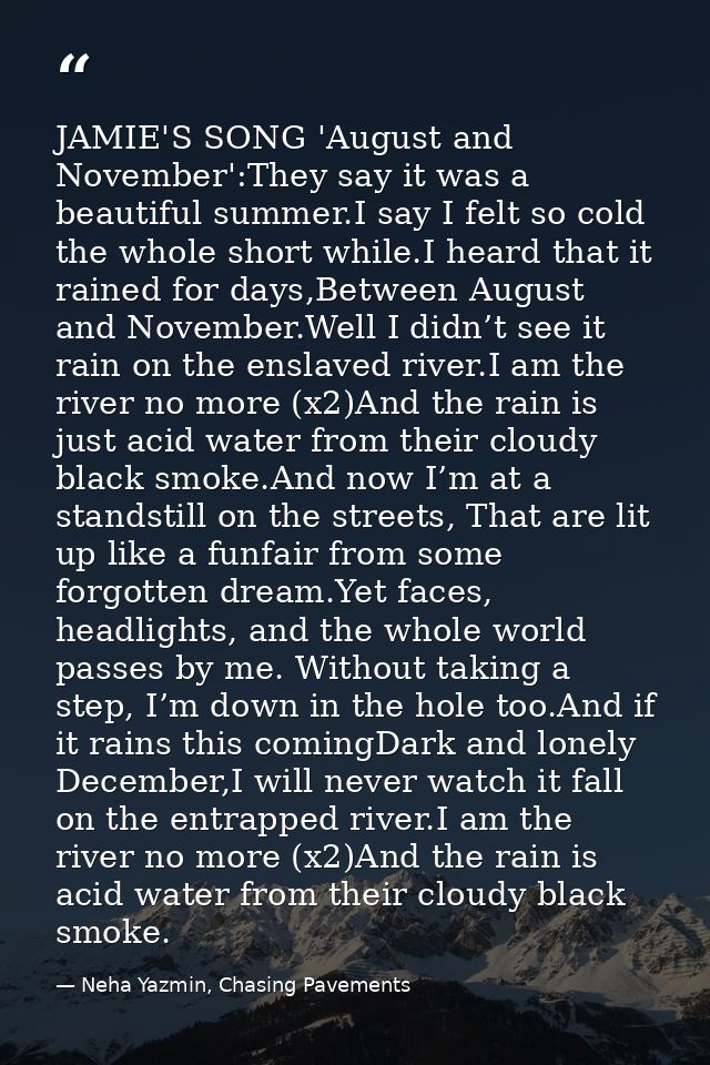 JAMIE'S SONG 'August and November':They say it was a beautiful summer.I say I felt so cold the whole short while.I heard — Neha Yazmin, Chasing Pavements