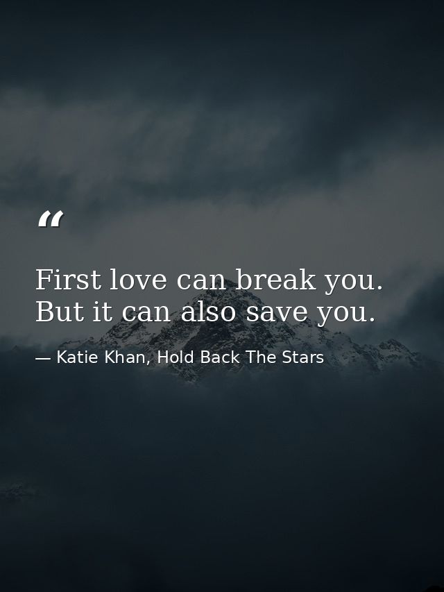 First love can break you. But it can also save you. — Katie Khan, Hold Back The Stars