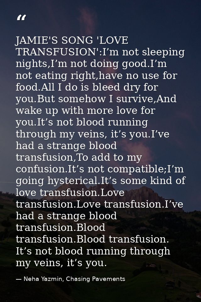 JAMIE'S SONG 'LOVE TRANSFUSION':I’m not sleeping nights,I’m not doing good.I’m not eating right,have no use for food.All — Neha Yazmin, Chasing Pavements