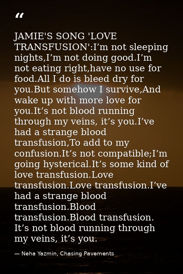 JAMIE'S SONG 'LOVE TRANSFUSION':I’m not sleeping nights,I’m not doing good.I’m not eating right,have no use for food.All — Neha Yazmin, Chasing Pavements