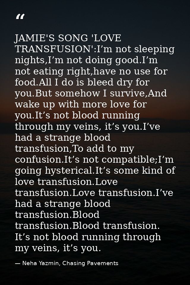 JAMIE'S SONG 'LOVE TRANSFUSION':I’m not sleeping nights,I’m not doing good.I’m not eating right,have no use for food.All — Neha Yazmin, Chasing Pavements