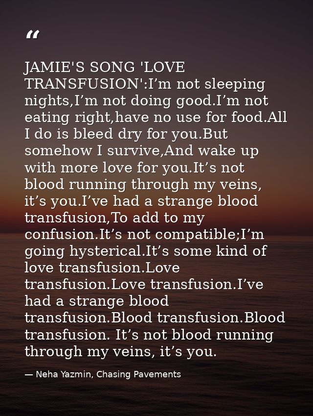 JAMIE'S SONG 'LOVE TRANSFUSION':I’m not sleeping nights,I’m not doing good.I’m not eating right,have no use for food.All — Neha Yazmin, Chasing Pavements