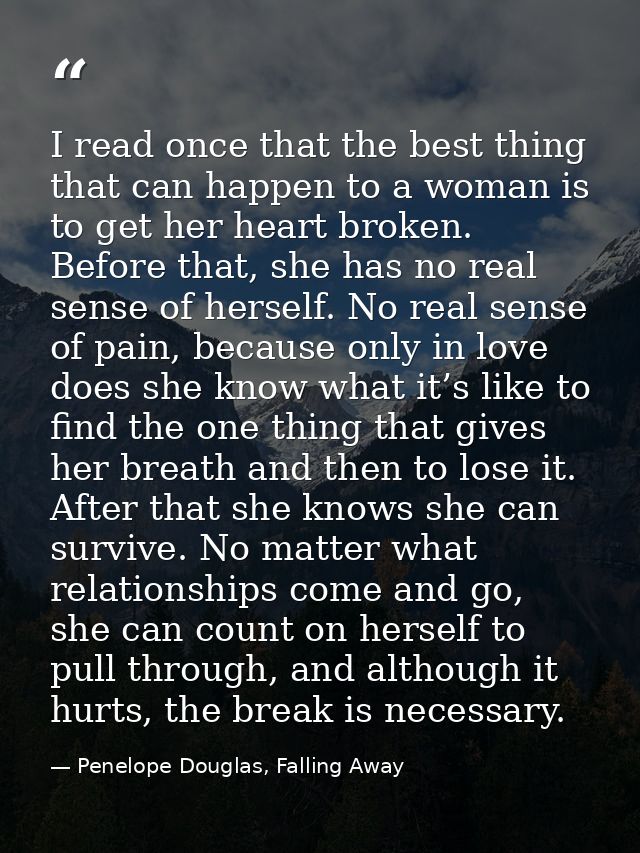 I read once that the best thing that can happen to a woman is to get her heart broken. Before that, she has no real sens — Penelope Douglas, Falling Away