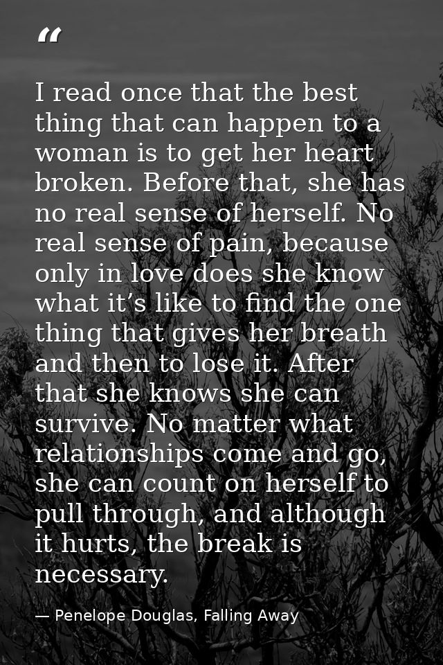 I read once that the best thing that can happen to a woman is to get her heart broken. Before that, she has no real sens — Penelope Douglas, Falling Away