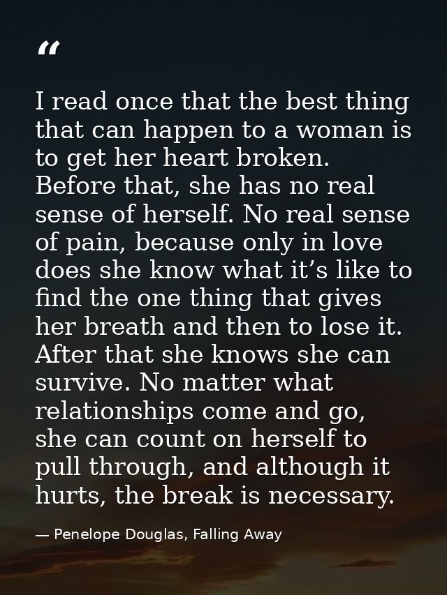 I read once that the best thing that can happen to a woman is to get her heart broken. Before that, she has no real sens — Penelope Douglas, Falling Away