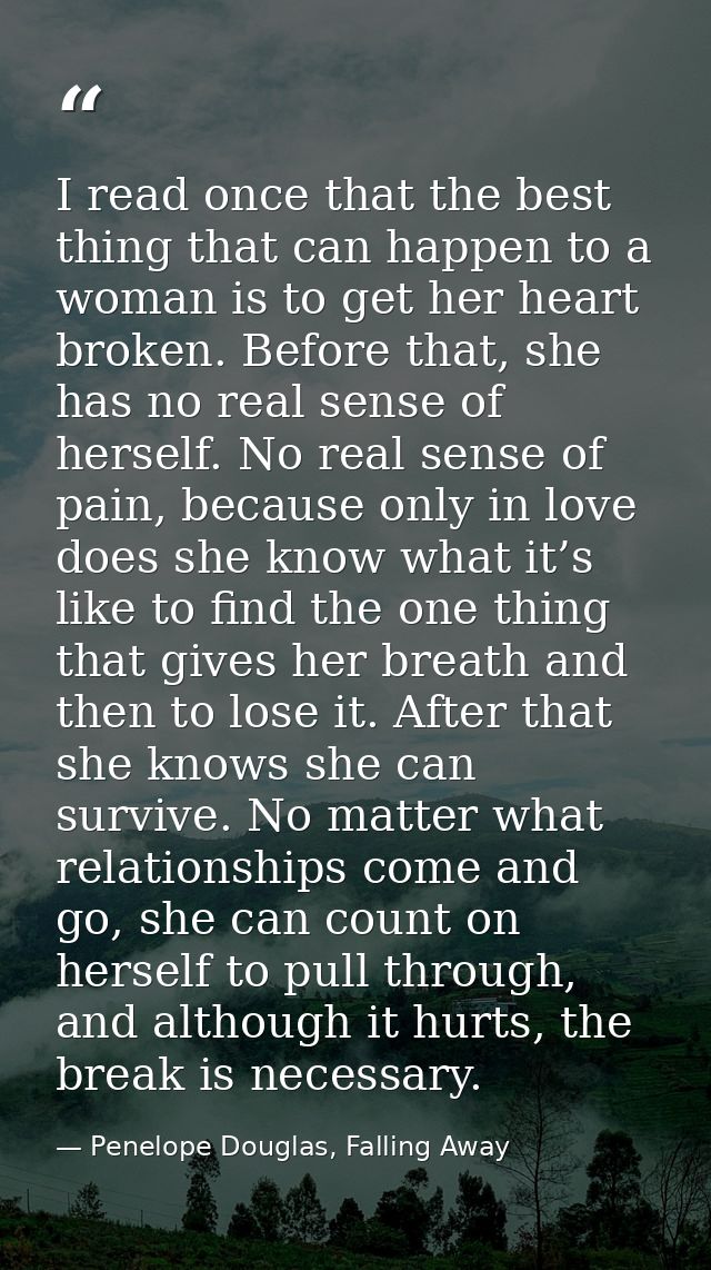 I read once that the best thing that can happen to a woman is to get her heart broken. Before that, she has no real sens — Penelope Douglas, Falling Away