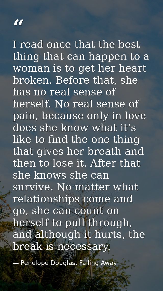 I read once that the best thing that can happen to a woman is to get her heart broken. Before that, she has no real sens — Penelope Douglas, Falling Away