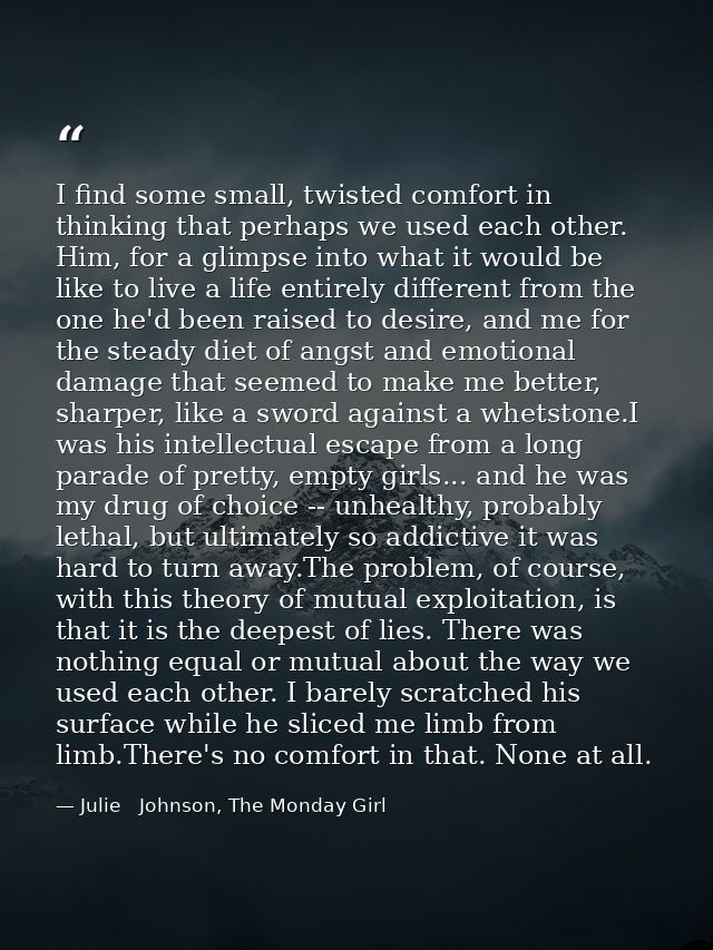 I find some small, twisted comfort in thinking that perhaps we used each other. Him, for a glimpse into what it would be — Julie   Johnson, The Monday Girl