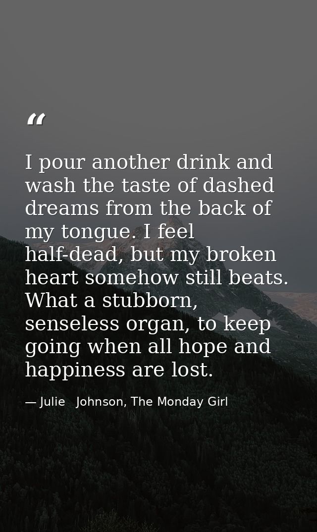 I pour another drink and wash the taste of dashed dreams from the back of my tongue. I feel half-dead, but my broken hea — Julie   Johnson, The Monday Girl