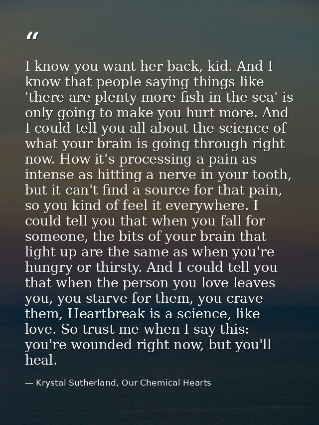 I know you want her back, kid. And I know that people saying things like 'there are plenty more fish in the sea' is only — Krystal Sutherland, Our Chemical Hearts