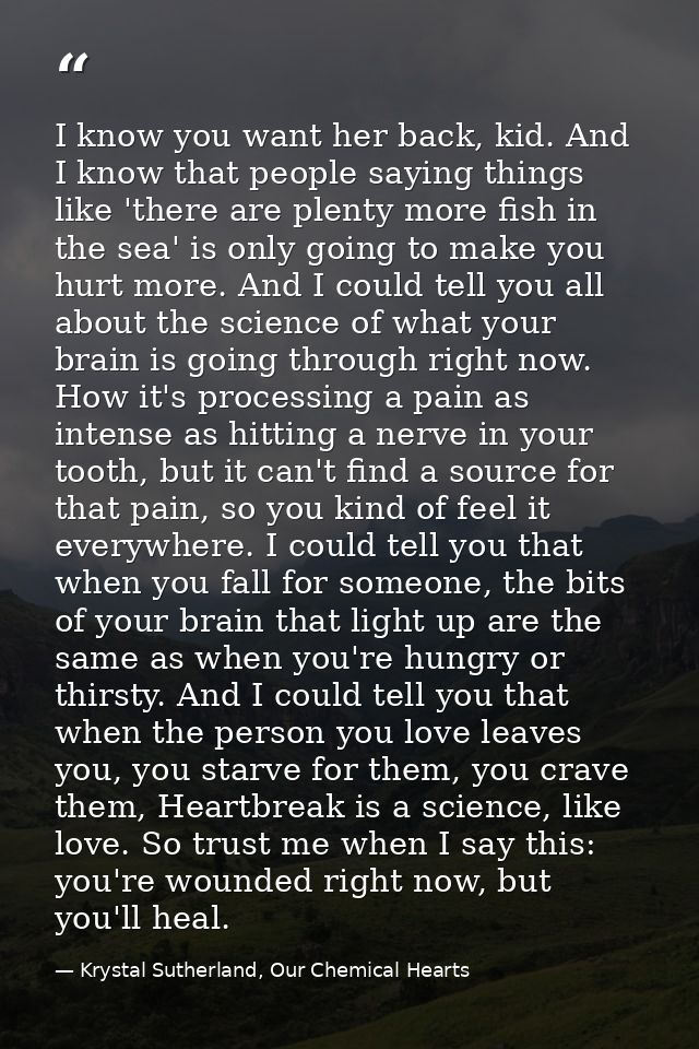 I know you want her back, kid. And I know that people saying things like 'there are plenty more fish in the sea' is only — Krystal Sutherland, Our Chemical Hearts