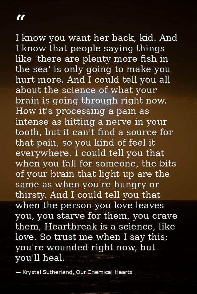 I know you want her back, kid. And I know that people saying things like 'there are plenty more fish in the sea' is only — Krystal Sutherland, Our Chemical Hearts