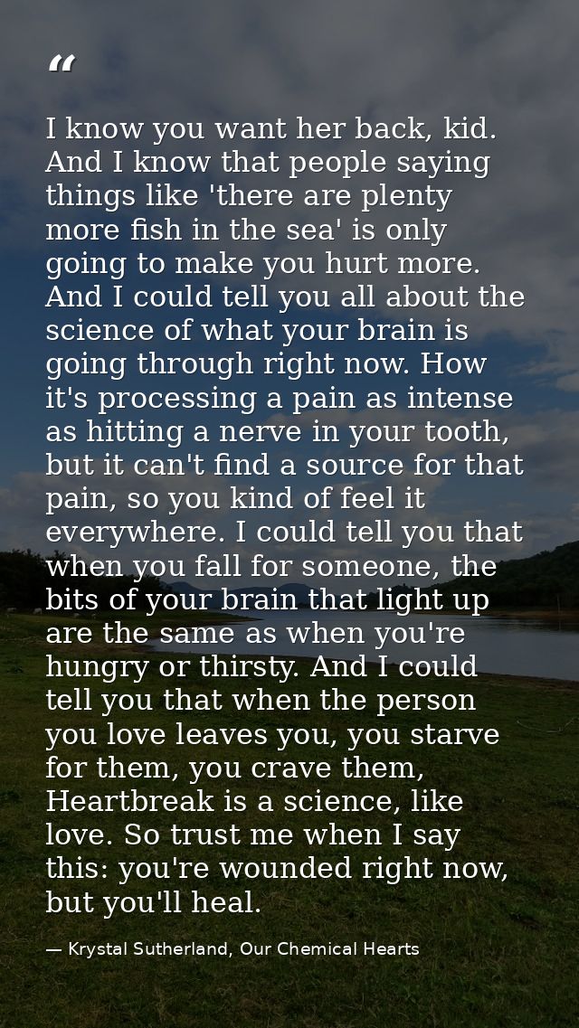 I know you want her back, kid. And I know that people saying things like 'there are plenty more fish in the sea' is only — Krystal Sutherland, Our Chemical Hearts