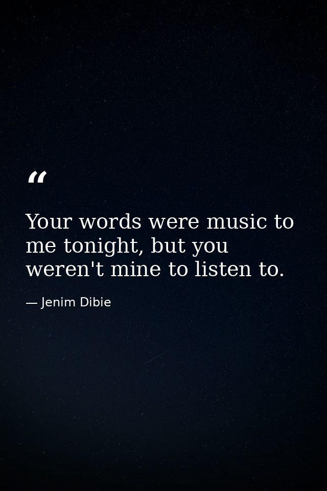 Your words were music to me tonight, but you weren't mine to listen to. — Jenim Dibie