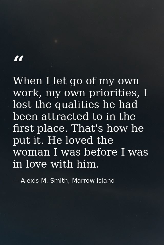 When I let go of my own work, my own priorities, I lost the qualities he had been attracted to in the first place. That' — Alexis M. Smith, Marrow Island