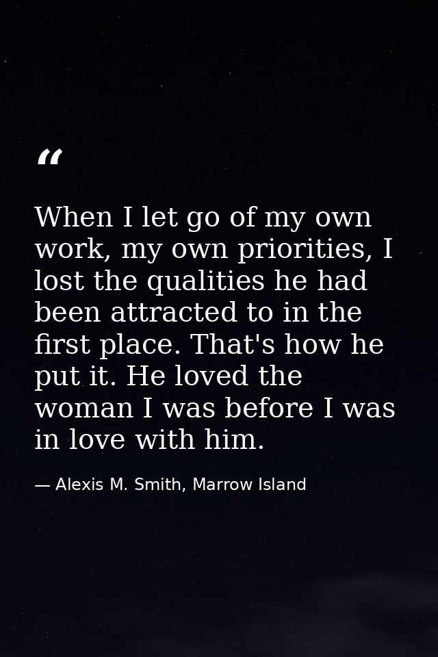 When I let go of my own work, my own priorities, I lost the qualities he had been attracted to in the first place. That' — Alexis M. Smith, Marrow Island
