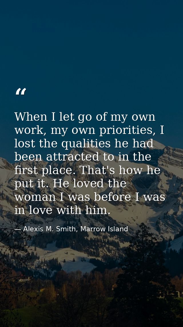 When I let go of my own work, my own priorities, I lost the qualities he had been attracted to in the first place. That' — Alexis M. Smith, Marrow Island