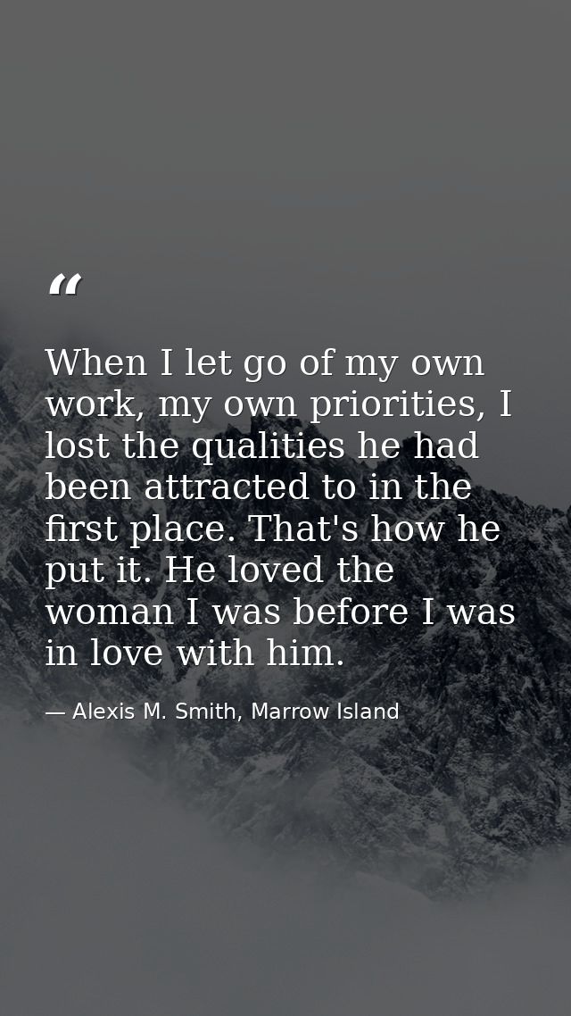 When I let go of my own work, my own priorities, I lost the qualities he had been attracted to in the first place. That' — Alexis M. Smith, Marrow Island