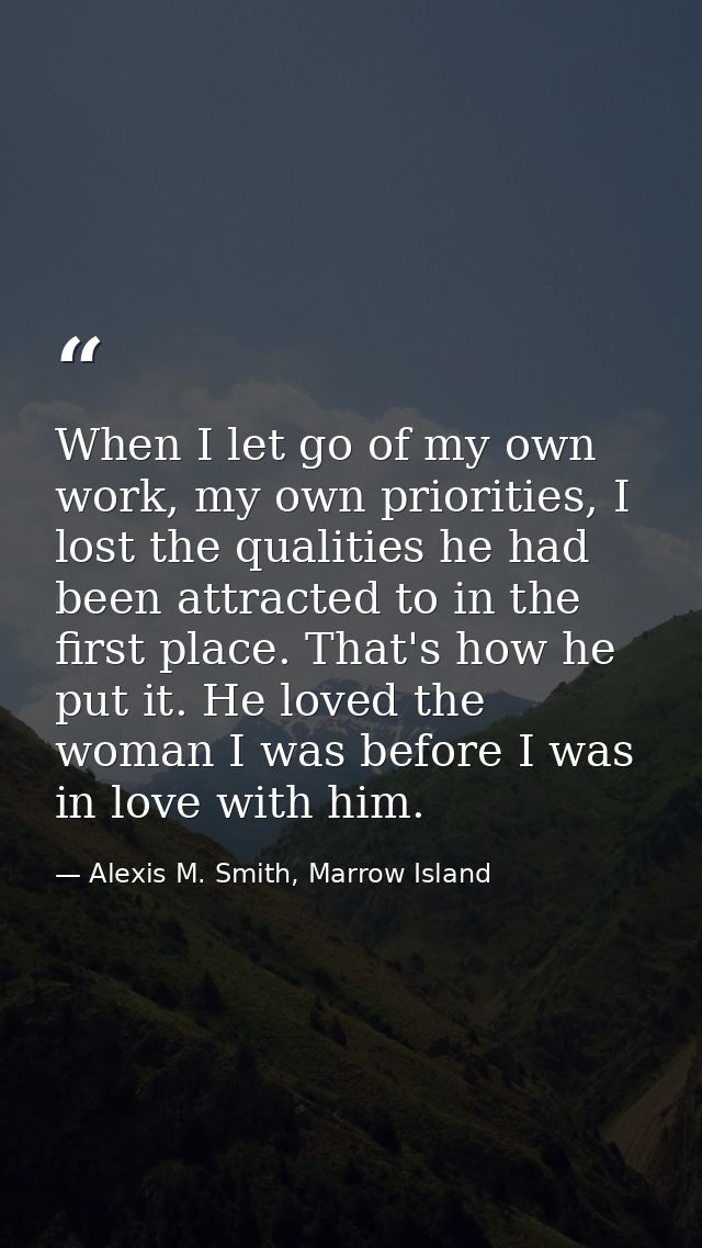 When I let go of my own work, my own priorities, I lost the qualities he had been attracted to in the first place. That' — Alexis M. Smith, Marrow Island