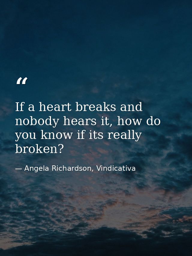 If a heart breaks and nobody hears it, how do you know if its really broken? — Angela Richardson, Vindicativa