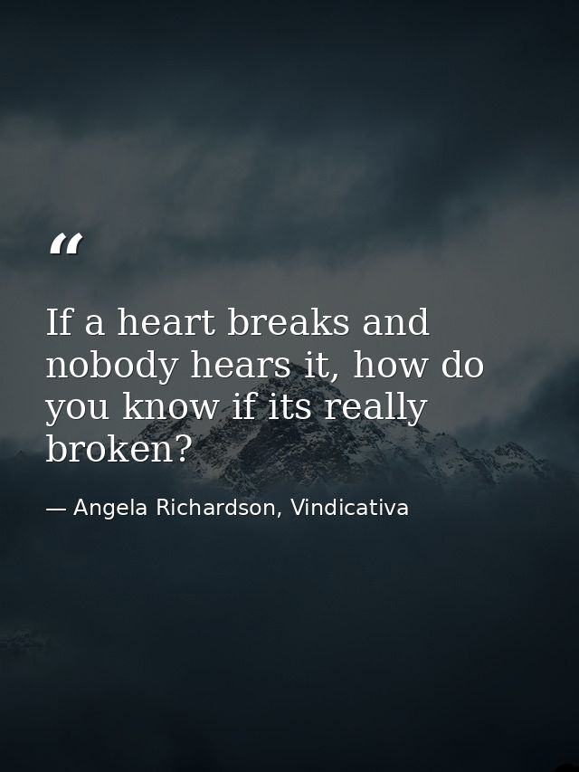 If a heart breaks and nobody hears it, how do you know if its really broken? — Angela Richardson, Vindicativa