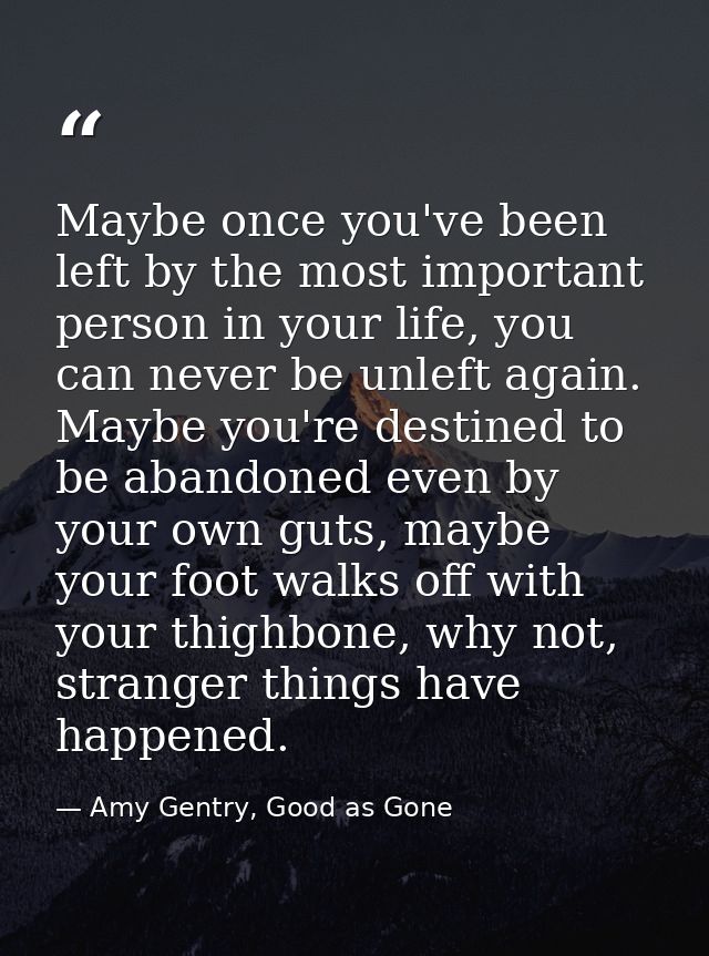 Maybe once you've been left by the most important person in your life, you can never be unleft again. Maybe you're desti — Amy Gentry, Good as Gone