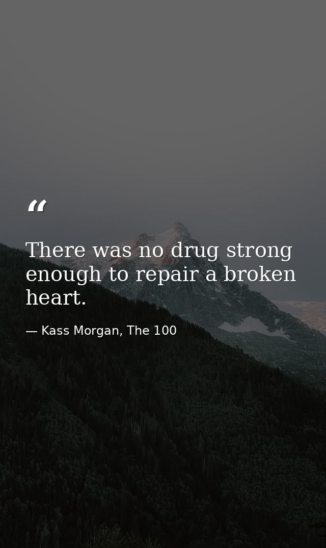 There was no drug strong enough to repair a broken heart. — Kass Morgan, The 100
