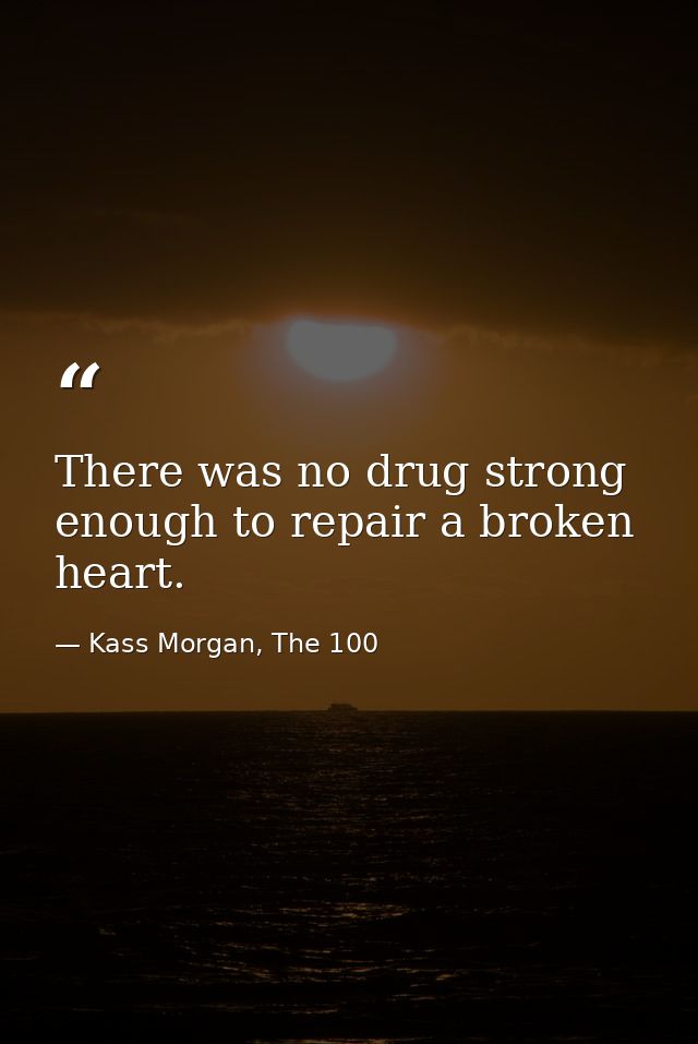 There was no drug strong enough to repair a broken heart. — Kass Morgan, The 100