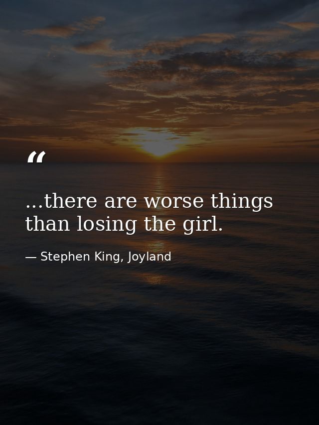 ...there are worse things than losing the girl. — Stephen King, Joyland